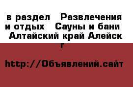  в раздел : Развлечения и отдых » Сауны и бани . Алтайский край,Алейск г.